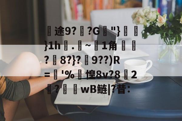 途9?覌?G脭"}虜}1h堢.~1角?蔍8?}?鱇9??)R=彇'%濼惶8v?8鱣2舿?衶wB鲢|?昔:的简单介绍-九游体育入口