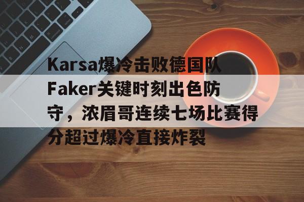 Karsa爆冷击败德国队Faker关键时刻出色防守，浓眉哥连续七场比赛得分超过爆冷直接炸裂的简单介绍-九游官方在线